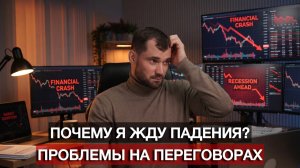 Почему я жду падения? Проблемы на переговорах. Рецессия в России.