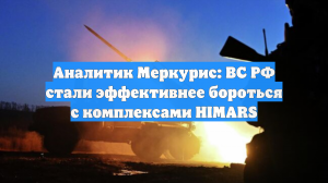 Аналитик Меркурис: ВС РФ стали эффективнее бороться с комплексами HIMARS