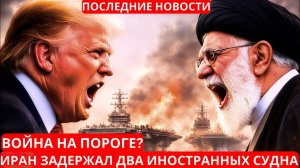 Война на пороге? Иран задержал два иностранных судна