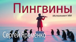 "Пингвины" (Шуточная песня). Стихи Сергей Яременко, исполняет ИИ