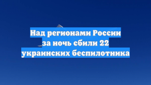 Силы ПВО за ночь сбили 22 украинских БПЛА над Россией
