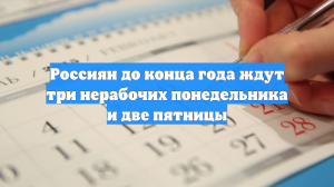 Россиян до конца года ждут три нерабочих понедельника и две пятницы