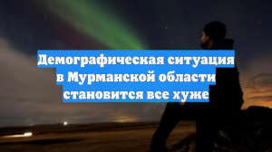 Демографическая ситуация в Мурманской области становится все хуже