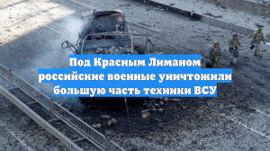 Гарнизон ВСУ под Красным Лиманом лишился более 80% боевой техники
