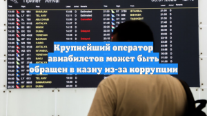 Крупнейший оператор авиабилетов может быть обращен в казну из-за коррупции