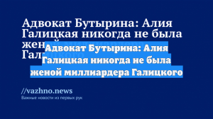Адвокат Бутырина: Алия Галицкая никогда не была женой миллиардера Галицкого