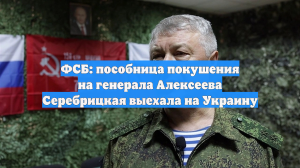 ФСБ: пособница покушения на генерала Алексеева Серебрицкая выехала на Украину