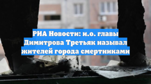РИА Новости: и.о. главы Димитрова Третьяк называл жителей города смертниками