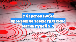 У берегов Кубы произошло землетрясение магнитудой 5,5
