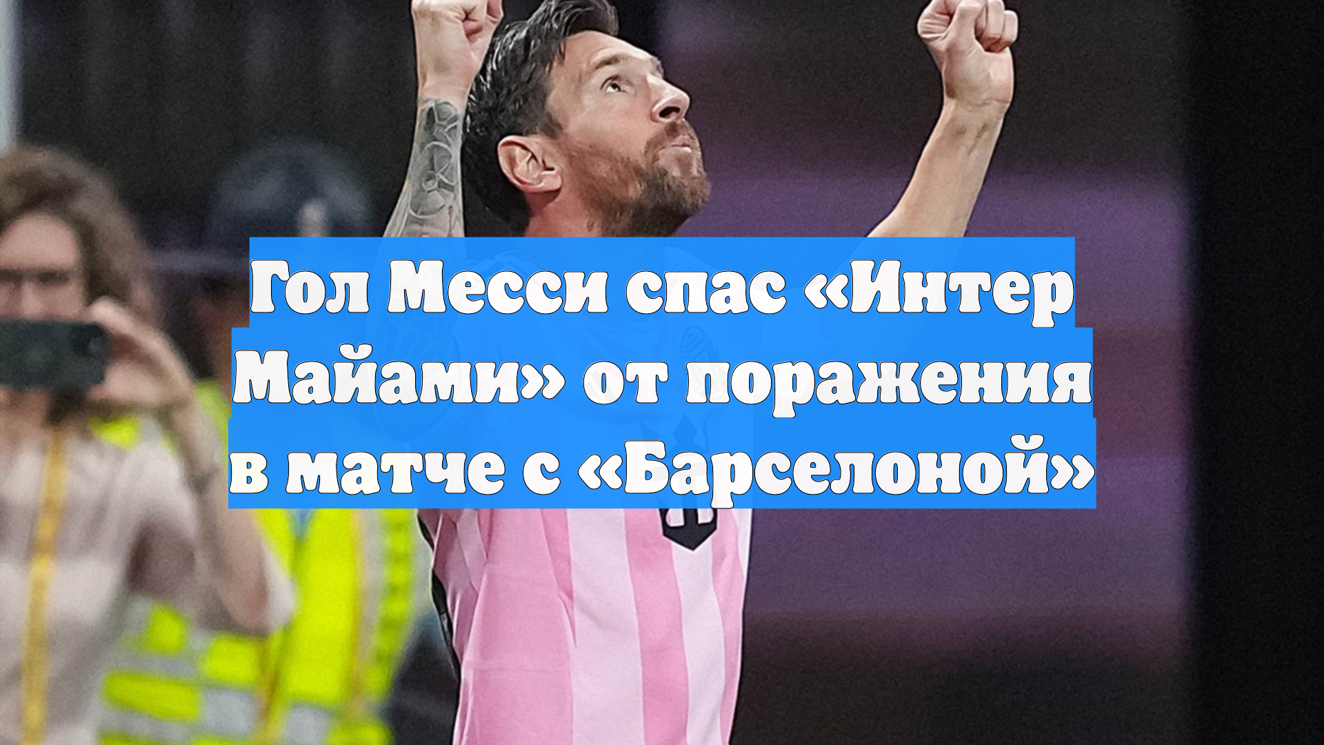 Гол Месси спас «Интер Майами» от поражения в матче с «Барселоной» смотреть онлайн