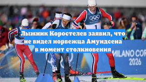 Лыжник Коростелев заявил, что не видел норвежца Амундсена в момент столкновения