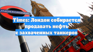 Times: Лондон собирается продавать нефть с захваченных танкеров