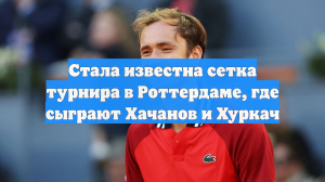 Стала известна сетка турнира в Роттердаме, где сыграют Хачанов и Хуркач