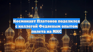 Космонавт Платонов поделился с коллегой Федяевым опытом полета на МКС