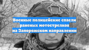 Военные полицейские спасли раненых мотострелков на Запорожском направлении