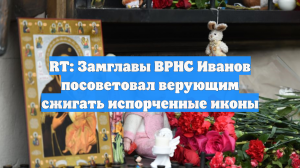 RT: Замглавы ВРНС Иванов посоветовал верующим сжигать испорченные иконы