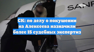 СК: по делу о покушении на Алексеева назначили более 15 судебных экспертиз