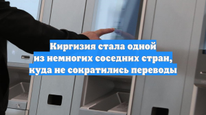 Киргизия стала одной из немногих соседних стран, куда не сократились переводы