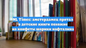 NL Times: амстердамец прятал в детские книги похожие на конфеты шарики нафталина