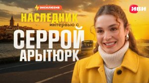 Эксклюзивное интервью с Серрой Арытюрк — только на Иви