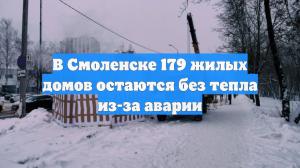 В Смоленске 179 жилых домов остаются без тепла из-за аварии