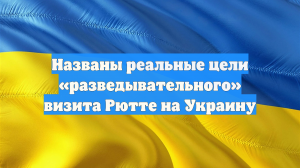 Названы реальные цели «разведывательного» визита Рютте на Украину