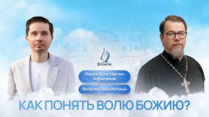 Как понять волю Божию? Иерей Константин Корепанов и Виталий Заболотный