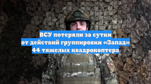 ВСУ потеряли за сутки от действий группировки «Запад» 44 тяжелых квадрокоптера