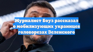 Журналист Боуз рассказал о мобилизующих украинцев головорезах Зеленского