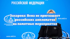 Захарова: Вена не приглашает российских дипломатов на памятные мероприятия