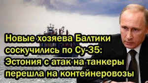 Новые хозяева Балтики соскучились по Су-35; Эстония с атак на танкеры перешла на контейнеровозы