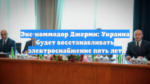 Экс-коммодор Джерми: Украина будет восстанавливать электроснабжение пять лет