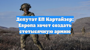 Депутат ЕП Картайзер: Европа хочет создать стотысячную армию