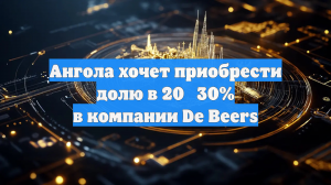 Ангола хочет приобрести долю в 20‑30% в компании De Beers