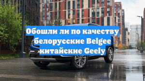 Обошли ли по качеству белорусские Belgee китайские Geely