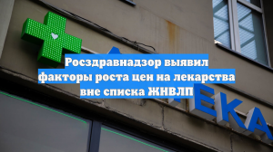 Росздравнадзор выявил факторы роста цен на лекарства вне списка ЖНВЛП