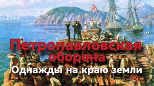 ПЕТРОПАВЛОВСКАЯ ОБОРОНА однажды на краю света