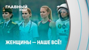 Нежность и сила. Как живут и чего добиваются женщины в Беларуси. Главный эфир