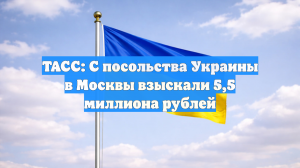 ТАСС: С посольства Украины в Москвы взыскали 5,5 миллиона рублей