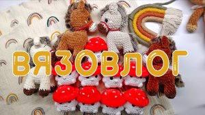 Недельный вязовлог. Что связалось за неделю. Игрушки Амигуруми.