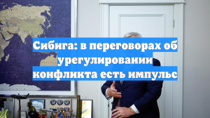 Сибига: в переговорах об урегулировании конфликта есть импульс