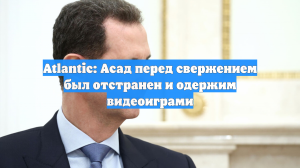 Atlantic: Асад перед свержением был отстранен и одержим видеоиграми