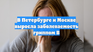 В Петербурге и Москве выросла заболеваемость гриппом В