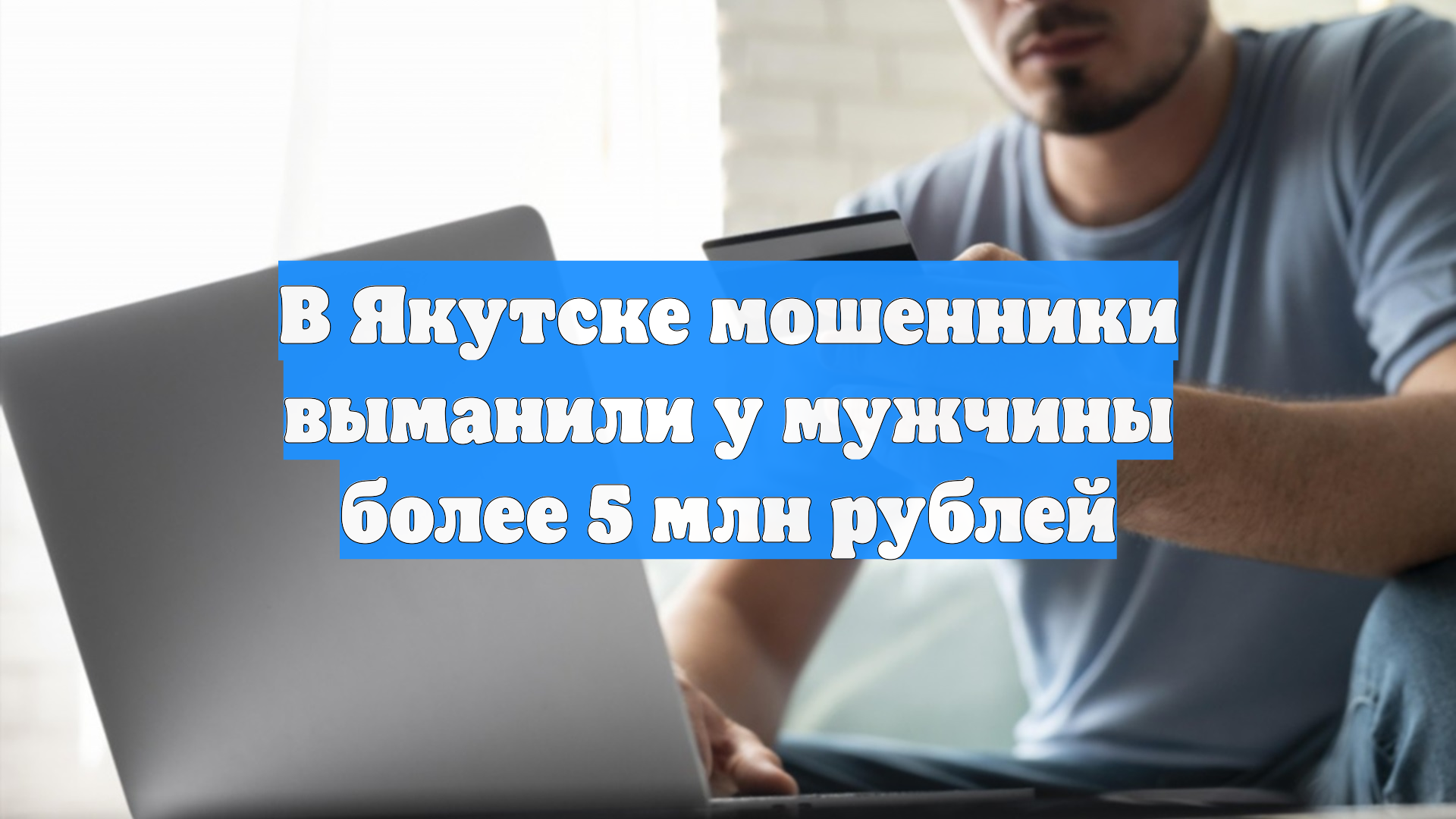 В Якутске мошенники выманили у мужчины более 5 млн рублей смотреть онлайн