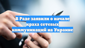 В Раде заявили о начале краха сетевых коммуникаций на Украине