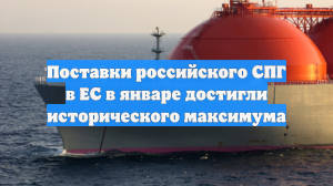Поставки российского СПГ в ЕС в январе достигли исторического максимума