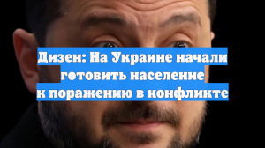Дизен: На Украине начали готовить население к поражению в конфликте