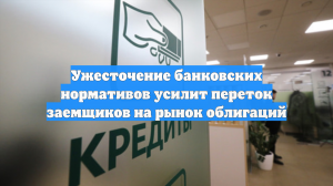 Ужесточение банковских нормативов усилит переток заемщиков на рынок облигаций
