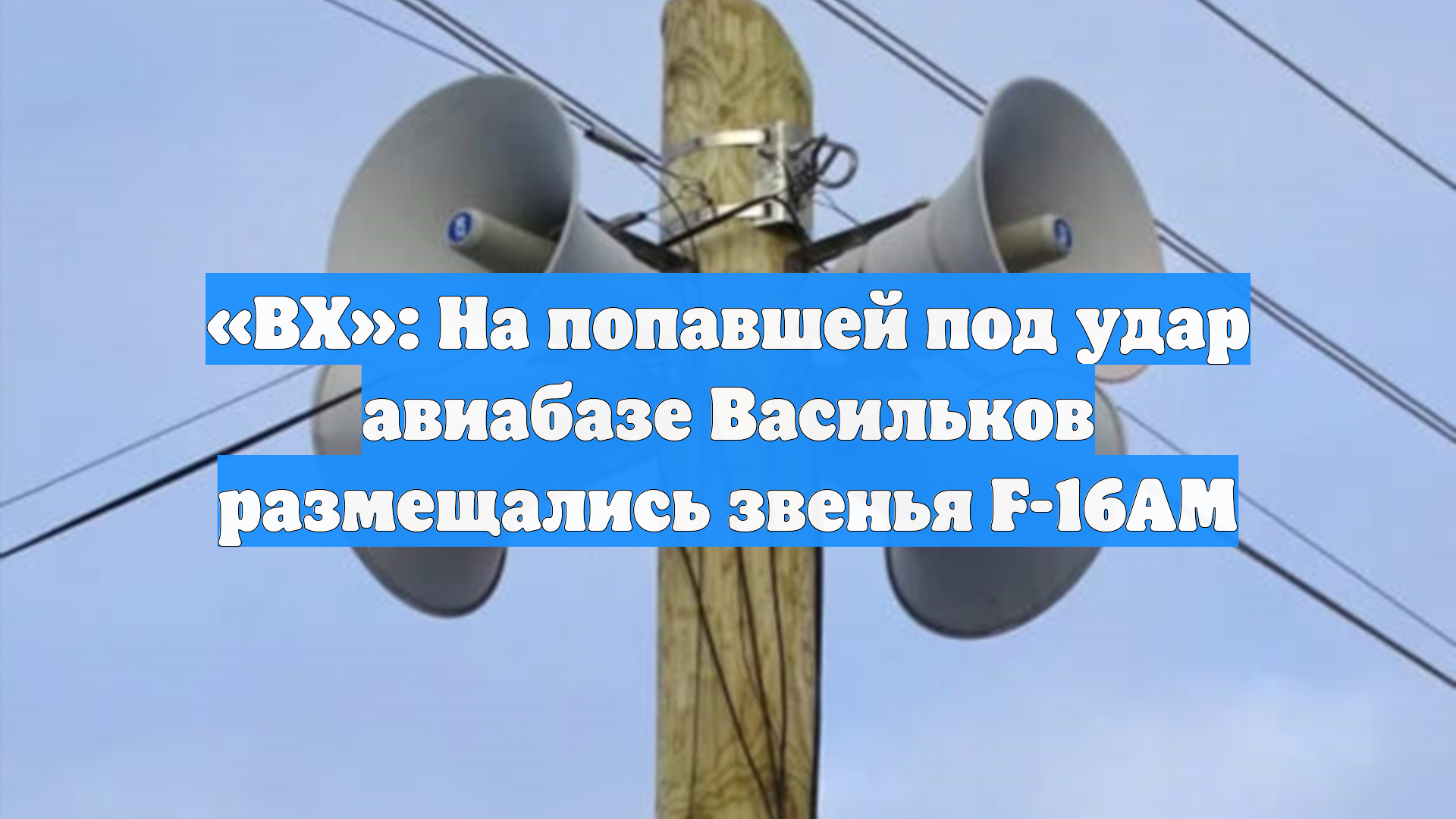 «ВХ»: На попавшей под удар авиабазе Васильков размещались звенья F-16AM смотреть онлайн