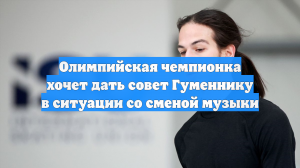 Олимпийская чемпионка хочет дать совет Гуменнику в ситуации со сменой музыки